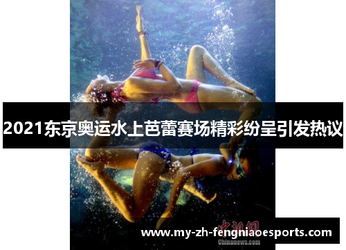 2021东京奥运水上芭蕾赛场精彩纷呈引发热议